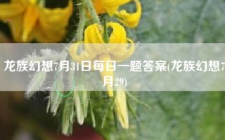 龙族幻想7月31日每日一题答案(龙族幻想7月29)