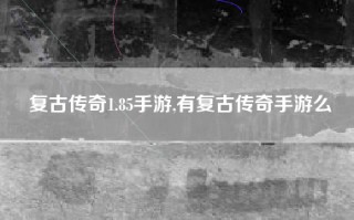 复古传奇1.85手游,有复古传奇手游么