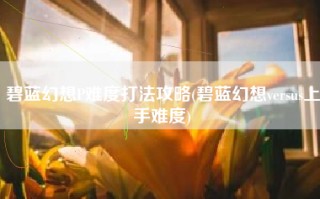 碧蓝幻想P难度打法攻略(碧蓝幻想versus上手难度)