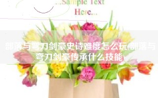部落与弯刀剑豪史诗难度怎么玩(部落与弯刀剑豪传承什么技能)