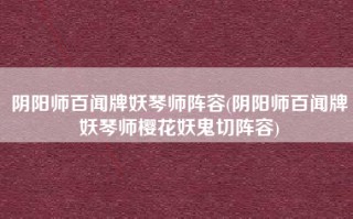 阴阳师百闻牌妖琴师阵容(阴阳师百闻牌妖琴师樱花妖鬼切阵容)