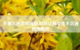 不要沉迷游戏海报,如何让高中生不沉迷网络游戏