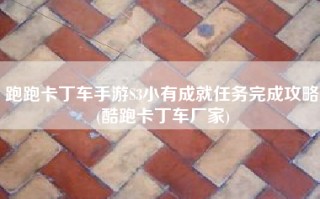 跑跑卡丁车手游S3小有成就任务完成攻略(酷跑卡丁车厂家)