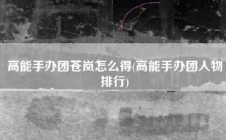 高能手办团苍岚怎么得(高能手办团人物排行)