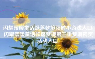 闪耀暖暖童话跌落梦境限时小游戏入口(闪耀暖暖童话跌落梦境第三重梦境网页活动入口)