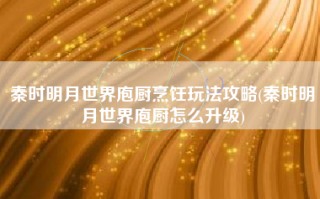 秦时明月世界庖厨烹饪玩法攻略(秦时明月世界庖厨怎么升级)