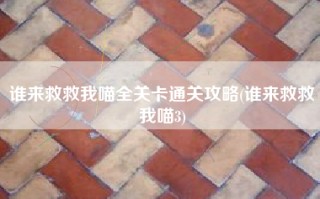 谁来救救我喵全关卡通关攻略(谁来救救我喵3)