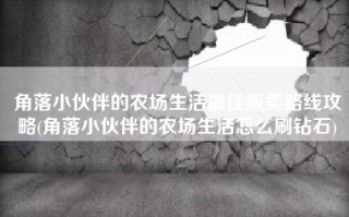 角落小伙伴的农场生活最佳贩卖路线攻略(角落小伙伴的农场生活怎么刷钻石)