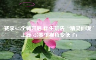 赛季S25全新开启 伴生玩法“精灵仙境”上线(s25赛季视角变低了)