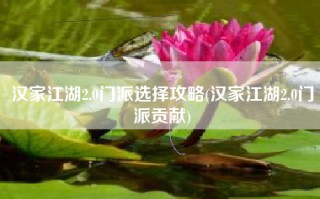 汉家江湖2.0门派选择攻略(汉家江湖2.0门派贡献)