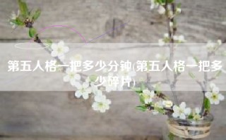 第五人格一把多少分钟(第五人格一把多少碎片)