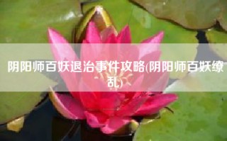 阴阳师百妖退治事件攻略(阴阳师百妖缭乱)