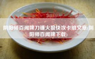 阴阳师百闻牌刀镰火狼快攻卡组文章(阴阳师百闻牌下载)