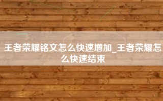 王者荣耀铭文怎么快速增加_王者荣耀怎么快速结束