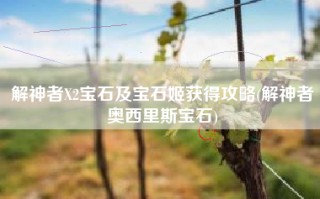 解神者X2宝石及宝石姬获得攻略(解神者奥西里斯宝石)