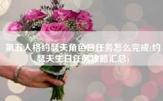 第五人格约瑟夫角色日任务怎么完成(约瑟夫生日任务攻略汇总)