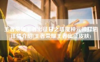 王者荣耀王者出征日之塔魔种元帅打法详情介绍(王者荣耀王者出征皮肤)