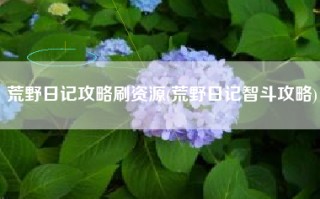 荒野日记攻略刷资源(荒野日记智斗攻略)