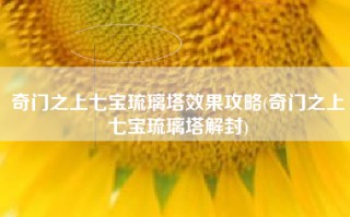 奇门之上七宝琉璃塔效果攻略(奇门之上七宝琉璃塔解封)