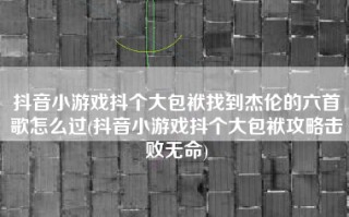 抖音小游戏抖个大包袱找到杰伦的六首歌怎么过(抖音小游戏抖个大包袱攻略击败无命)