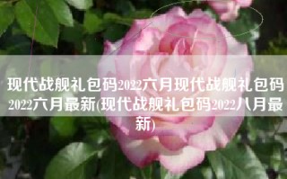 现代战舰礼包码2022六月现代战舰礼包码2022六月最新(现代战舰礼包码2022八月最新)