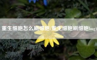 重生细胞怎么刷细胞(重生细胞刷细胞bug)