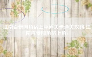 江南百景图角宿上平道关卡通关攻略(江南百景图角宿上角)
