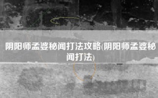 阴阳师孟婆秘闻打法攻略(阴阳师孟婆秘闻打法)