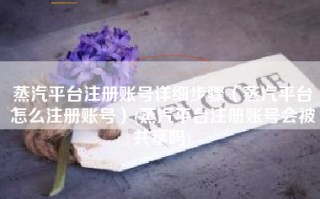 蒸汽平台注册账号详细步骤（蒸汽平台怎么注册账号）(蒸汽平台注册账号会被共享吗)