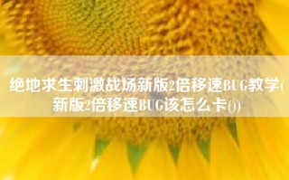 绝地求生刺激战场新版2倍移速BUG教学(新版2倍移速BUG该怎么卡())