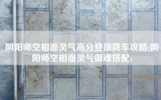 阴阳师空相面灵气高分登顶胧车攻略(阴阳师空相面灵气御魂搭配)