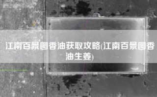 江南百景图香油获取攻略(江南百景图香油生姜)