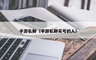 手游私聊（手游私聊买号的人）