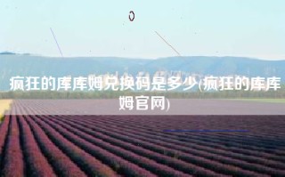 疯狂的库库姆兑换码是多少(疯狂的库库姆官网)