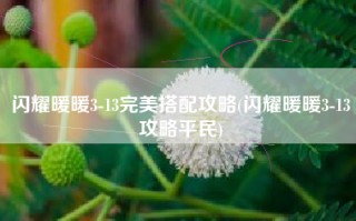 闪耀暖暖3-13完美搭配攻略(闪耀暖暖3-13攻略平民)