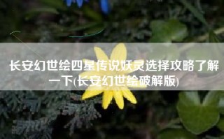 长安幻世绘四星传说妖灵选择攻略了解一下(长安幻世绘破解版)