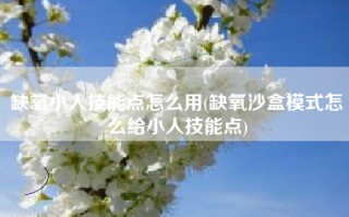 缺氧小人技能点怎么用(缺氧沙盒模式怎么给小人技能点)