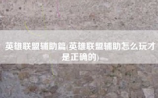 英雄联盟辅助篇(英雄联盟辅助怎么玩才是正确的)