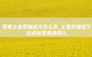 苹果王者荣耀铭文怎么卖_王者荣耀铭文安卓和苹果通用么