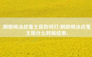 阴阳师决战鬼王座如何打(阴阳师决战鬼王座什么时候结束)