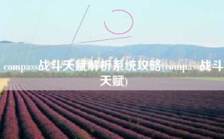 compass战斗天赋解析系统攻略(compass战斗天赋)