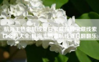 航海王热血航线夏日宝藏探险宝藏线索口令码大全(航海王热血航线夏日翻翻乐)