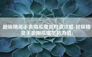 超级精灵手表南瓜魔灵对战攻略(超级精灵手表南瓜魔灵努力值)