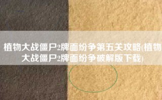 植物大战僵尸2牌面纷争第五关攻略(植物大战僵尸2牌面纷争破解版下载)