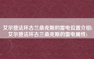 艾尔登法环古兰桑克斯的雷电位置介绍(艾尔登法环古兰桑克斯的雷电属性)