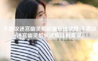 不思议迷宫幽灵船彩蛋玩法攻略(不思议迷宫幽灵船长试炼挂树要求)