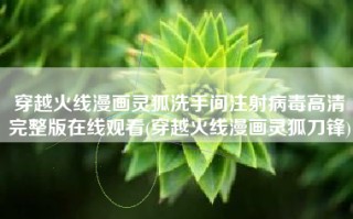 穿越火线漫画灵狐洗手间注射病毒高清完整版在线观看(穿越火线漫画灵狐刀锋)