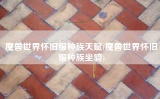魔兽世界怀旧服种族天赋(魔兽世界怀旧服种族坐骑)