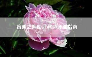 黎明之海船只建造详细指南
