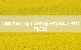 超脱力医院新手攻略(超脱力医院游戏技巧汇总)